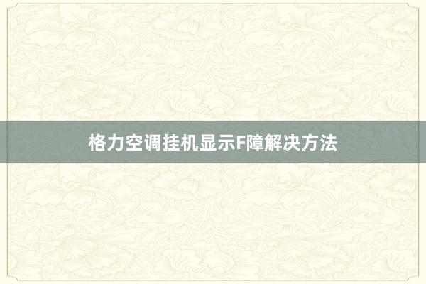 格力空调挂机显示F障解决方法