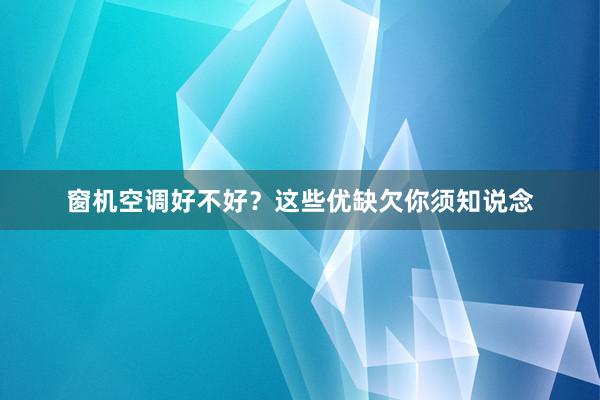 窗机空调好不好？这些优缺欠你须知说念