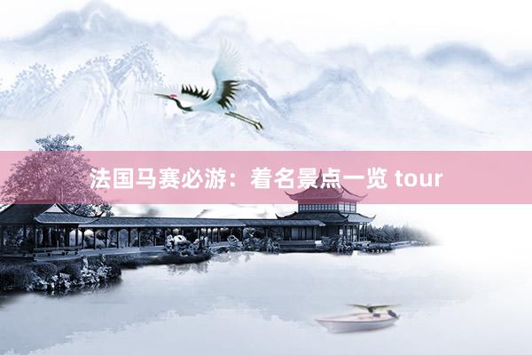 法国马赛必游：着名景点一览 tour